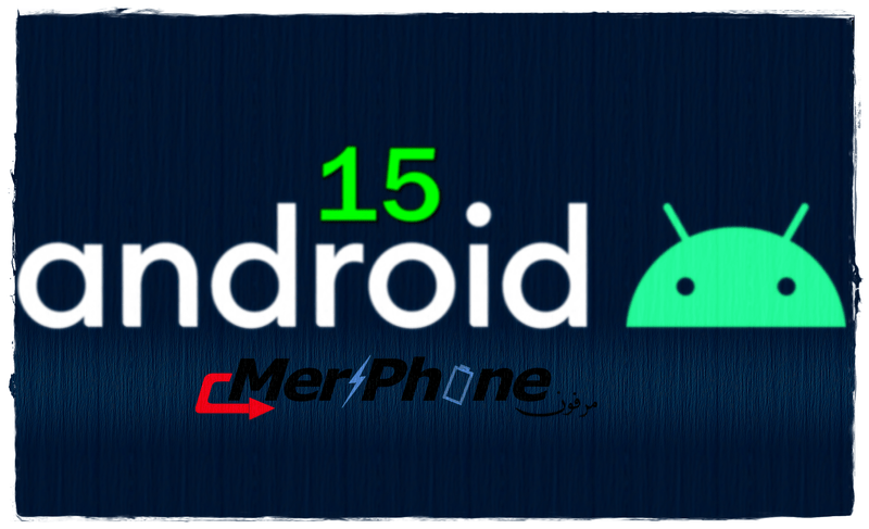 اليكم الاجهزة التي ستتلقي تحديث اندوريد 15 Android 15